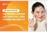Báo cáo mới nhất về thị trường Làm đẹp Việt Nam 2026 trên thương mại điện tử