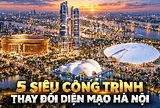 5 siêu công trình tầm cỡ thế giới được đặt lên bản đồ Hà Nội: Có sân 135.000 chỗ, tháp đôi 568 m và đại dự án hơn 800.000 tỷ đồng